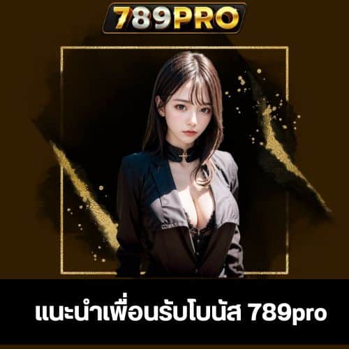แนะนำเพื่อนรับโบนัส 789pro